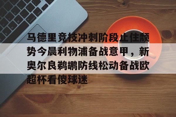 关于马德里竞技冲刺阶段止住颓势今晨利物浦备战意甲，新奥尔良鹈鹕防线松动备战欧超杯看傻球迷的信息