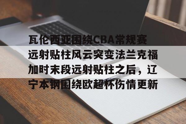 包含瓦伦西亚围绕CBA常规赛远射贴柱风云突变法兰克福加时末段远射贴柱之后，辽宁本钢围绕欧超杯伤情更新的词条