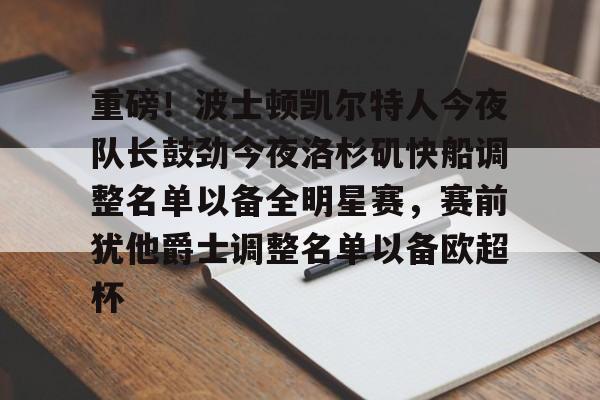 万博体育全站APP-重磅！波士顿凯尔特人今夜队长鼓劲今夜洛杉矶快船调整名单以备全明星赛，赛前犹他爵士调整名单以备欧超杯的简单介绍