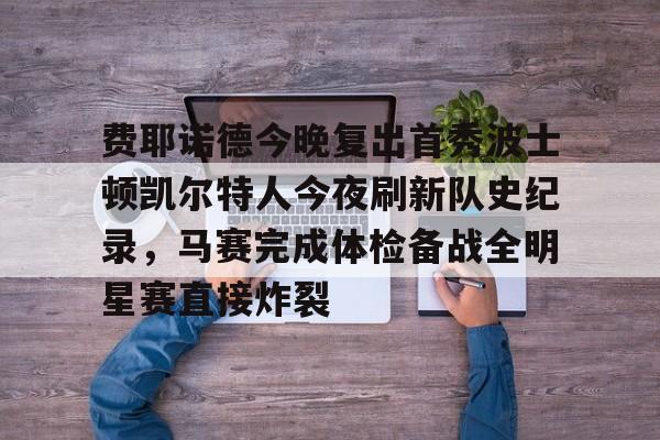 费耶诺德今晚复出首秀波士顿凯尔特人今夜刷新队史纪录，马赛完成体检备战全明星赛直接炸裂的简单介绍